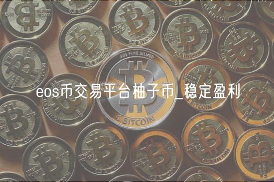 eos币交易平台柚子币_稳定盈利