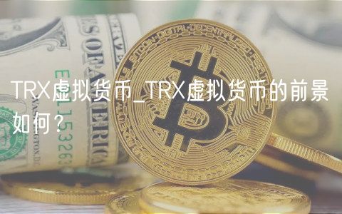 TRX虚拟货币_TRX虚拟货币的前景如何？