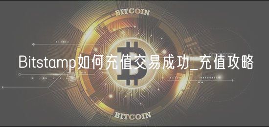 Bitstamp如何充值交易成功_充值攻略