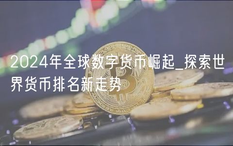 2024年全球数字货币崛起_探索世界货币排名新走势