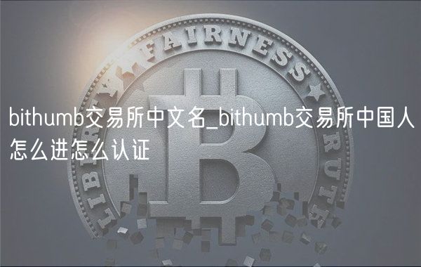 bithumb交易所中文名_bithumb交易所中国人怎么进怎么认证