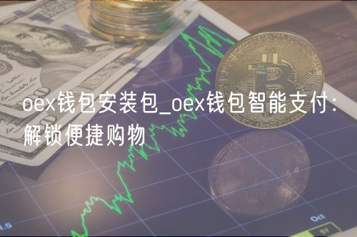 oex钱包安装包_oex钱包智能支付：解锁便捷购物