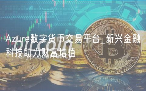 Azure数字货币交易平台_新兴金融科技助力财富增值