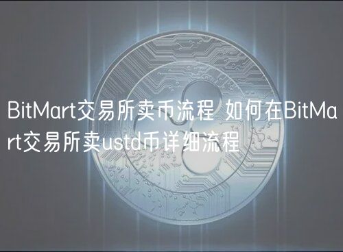 BitMart交易所卖币流程 如何在BitMart交易所卖ustd币详细流程