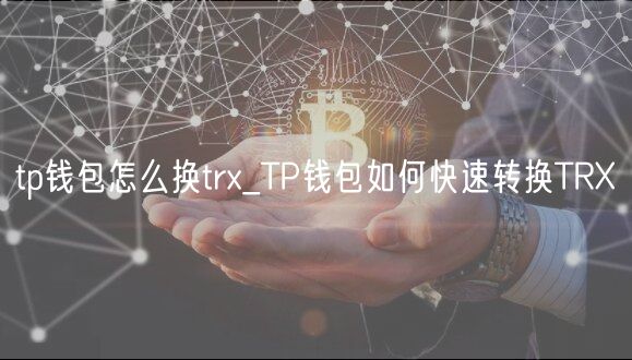 tp钱包怎么换trx_TP钱包如何快速转换TRX