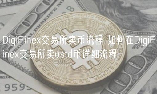 DigiFinex交易所卖币流程 如何在DigiFinex交易所卖ustd币详细流程